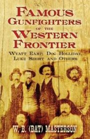 Famous Gunfighters of the Western Frontier Wyatt Earp, Doc Holliday, Luke Short and Others